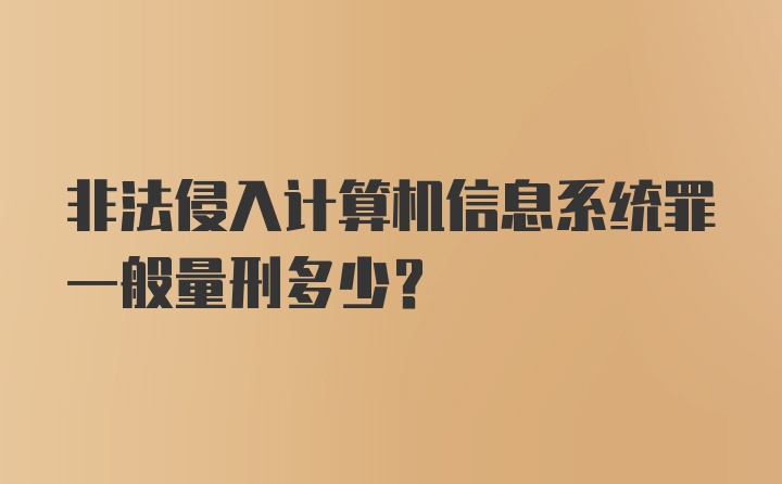 非法侵入计算机信息系统罪一般量刑多少？