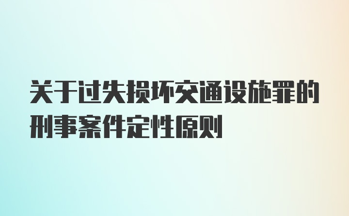 关于过失损坏交通设施罪的刑事案件定性原则