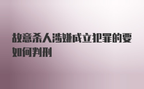 故意杀人涉嫌成立犯罪的要如何判刑