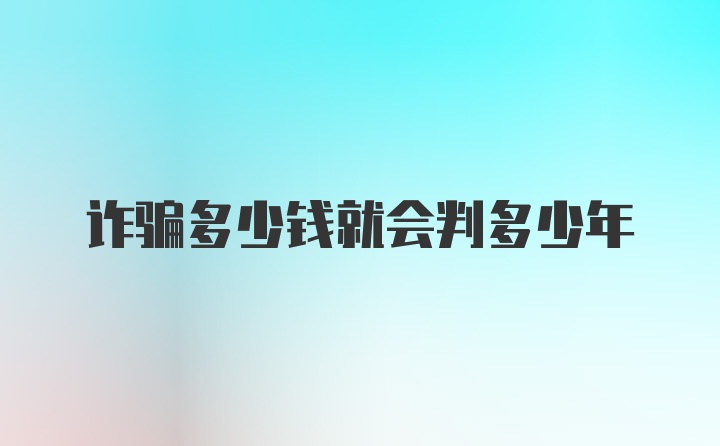 诈骗多少钱就会判多少年