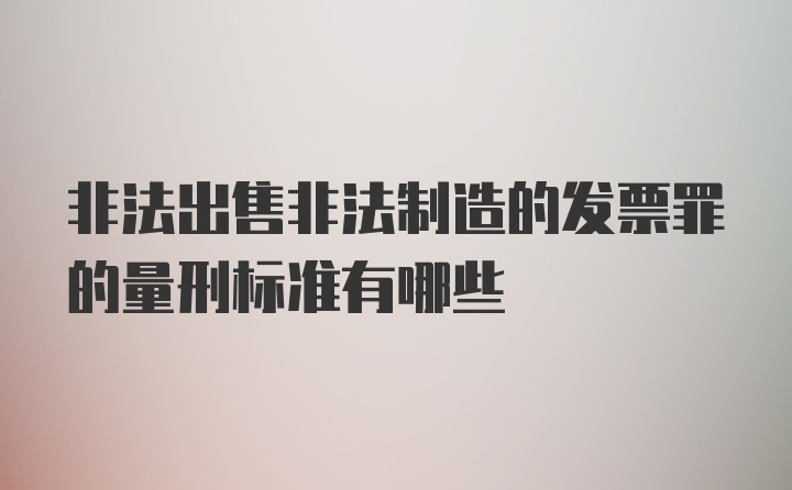 非法出售非法制造的发票罪的量刑标准有哪些