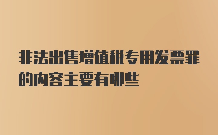 非法出售增值税专用发票罪的内容主要有哪些