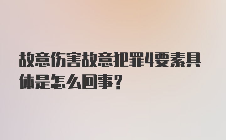 故意伤害故意犯罪4要素具体是怎么回事?