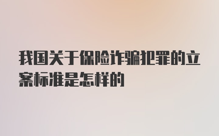 我国关于保险诈骗犯罪的立案标准是怎样的