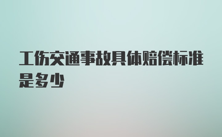 工伤交通事故具体赔偿标准是多少