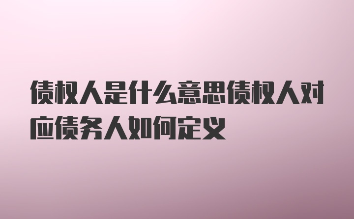 债权人是什么意思债权人对应债务人如何定义