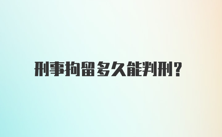 刑事拘留多久能判刑？