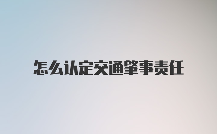 怎么认定交通肇事责任