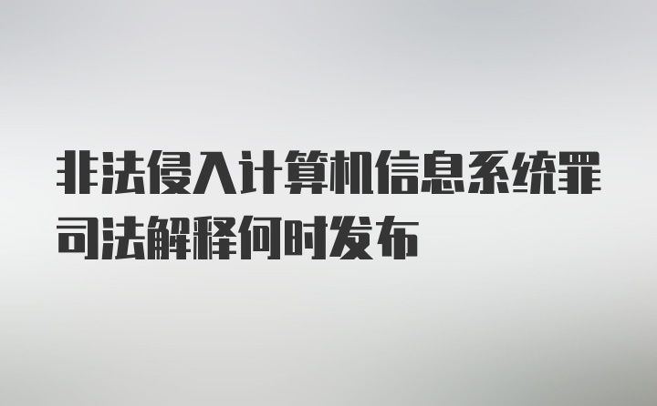 非法侵入计算机信息系统罪司法解释何时发布