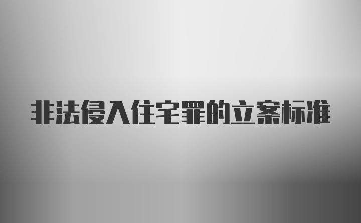 非法侵入住宅罪的立案标准