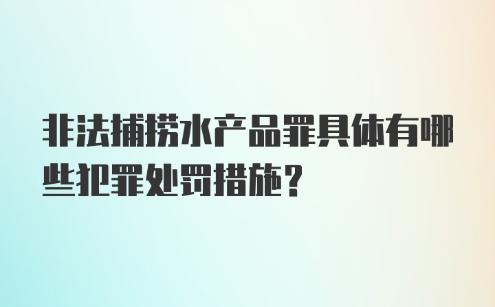 非法捕捞水产品罪具体有哪些犯罪处罚措施？