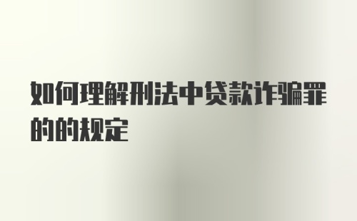 如何理解刑法中贷款诈骗罪的的规定