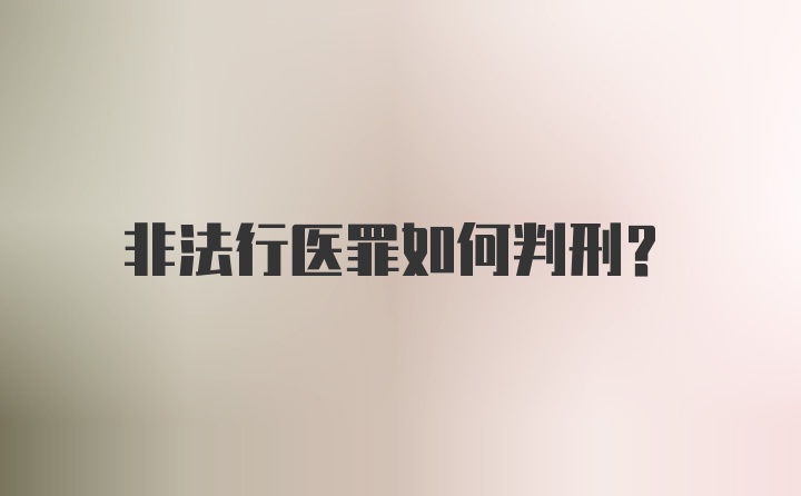 非法行医罪如何判刑？