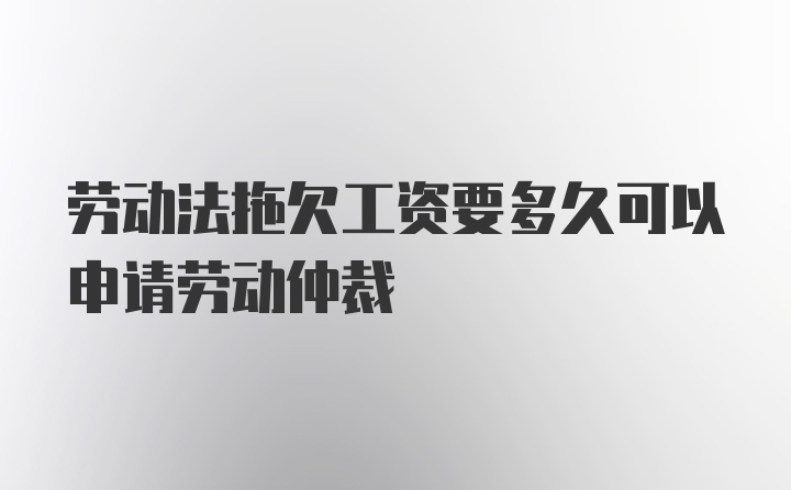 劳动法拖欠工资要多久可以申请劳动仲裁