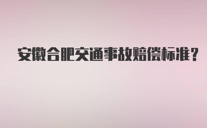 安徽合肥交通事故赔偿标准？