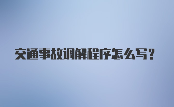 交通事故调解程序怎么写？