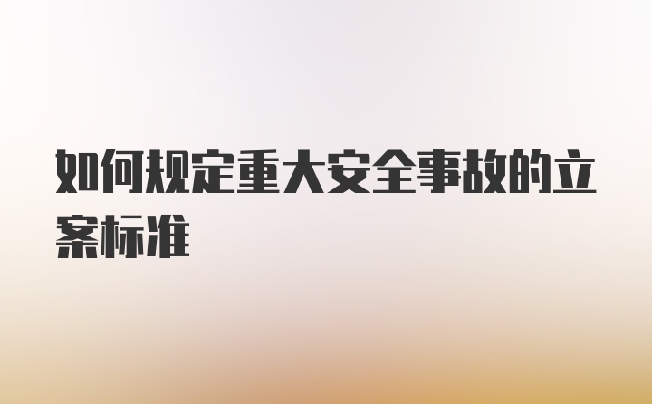 如何规定重大安全事故的立案标准