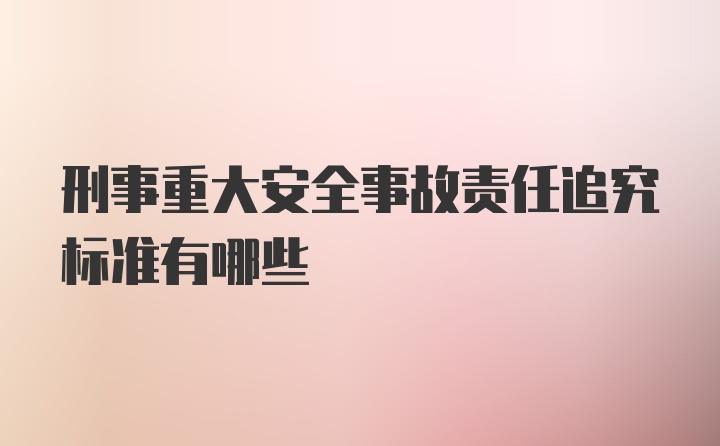 刑事重大安全事故责任追究标准有哪些