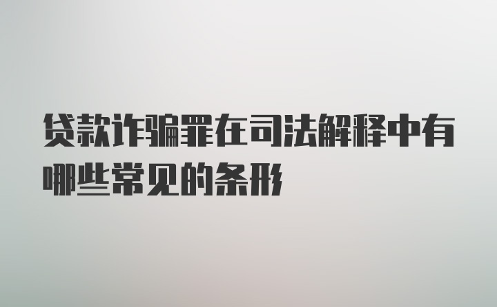 贷款诈骗罪在司法解释中有哪些常见的条形