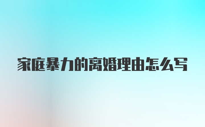 家庭暴力的离婚理由怎么写