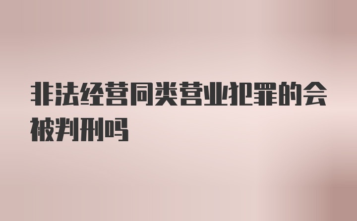 非法经营同类营业犯罪的会被判刑吗