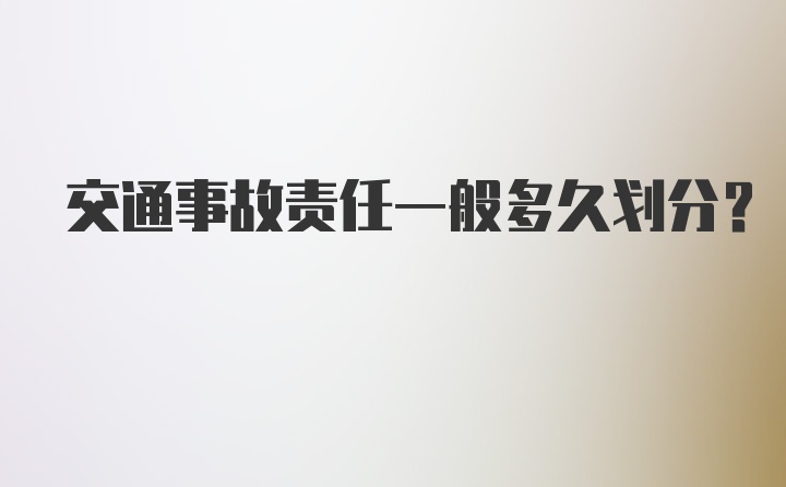 交通事故责任一般多久划分？