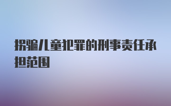 拐骗儿童犯罪的刑事责任承担范围