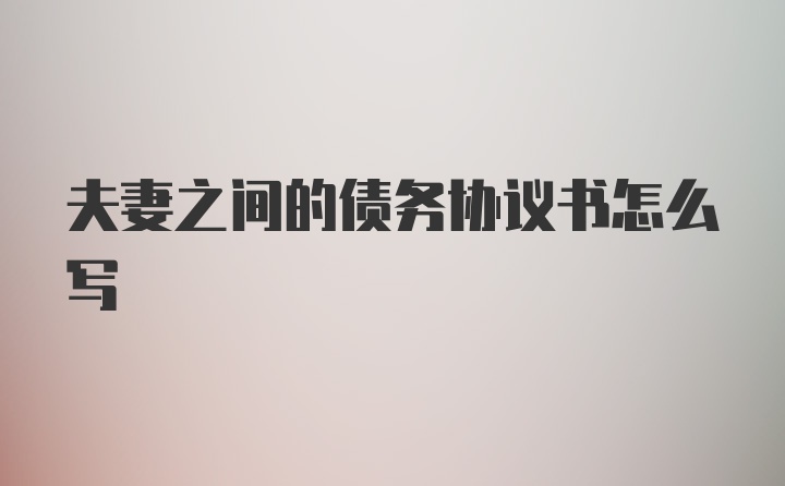 夫妻之间的债务协议书怎么写