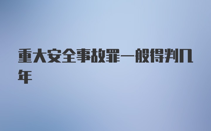 重大安全事故罪一般得判几年