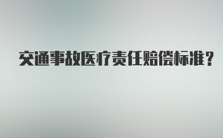 交通事故医疗责任赔偿标准?