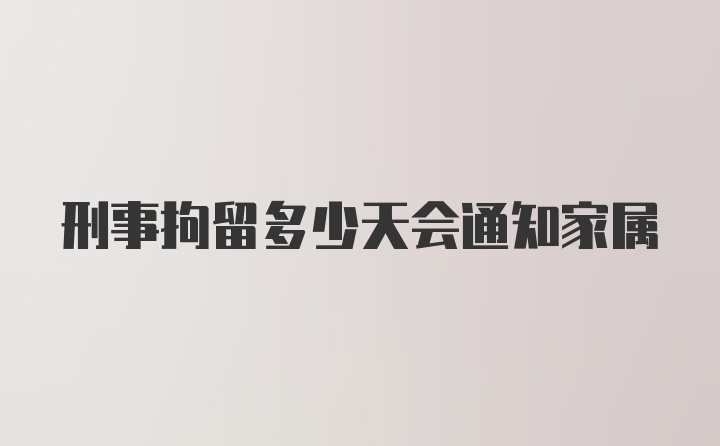 刑事拘留多少天会通知家属