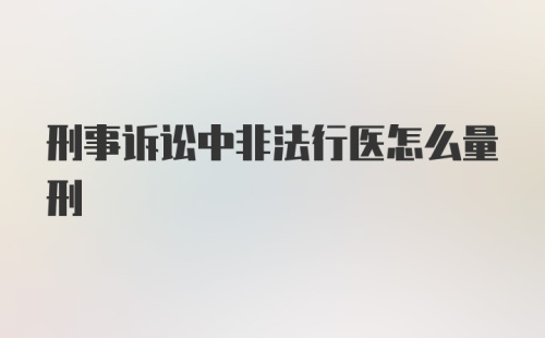 刑事诉讼中非法行医怎么量刑