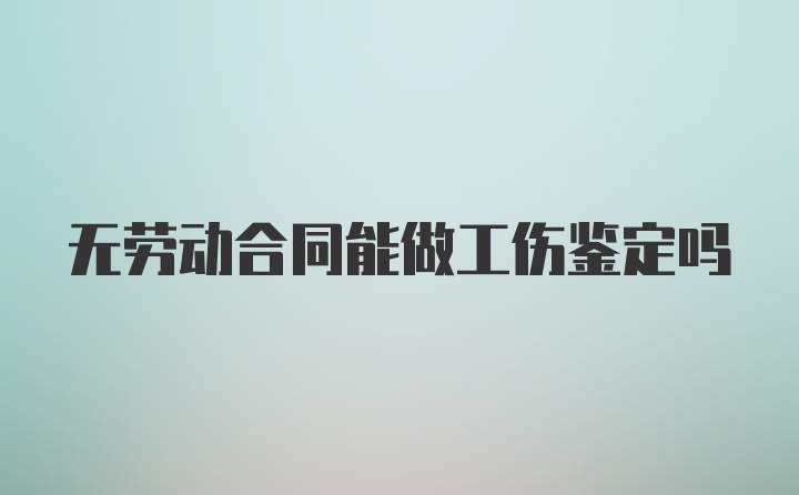 无劳动合同能做工伤鉴定吗