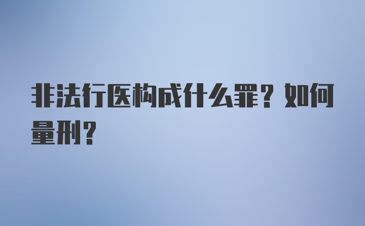 非法行医构成什么罪？如何量刑？