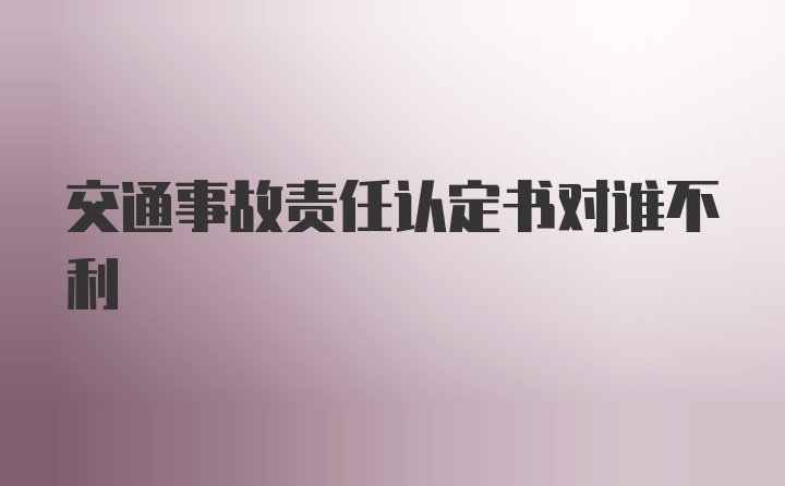 交通事故责任认定书对谁不利