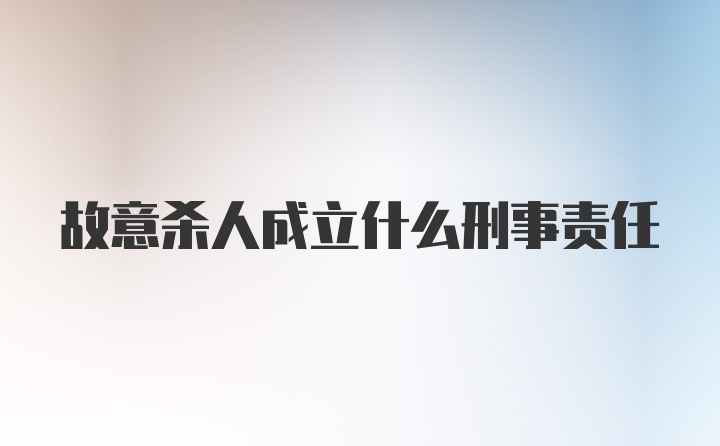 故意杀人成立什么刑事责任