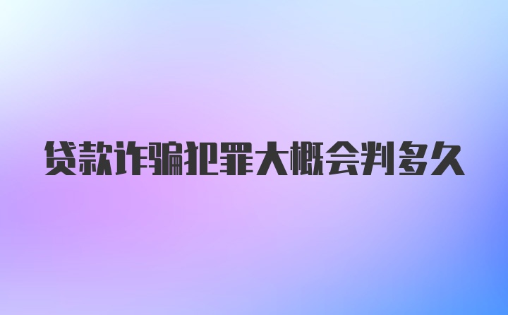 贷款诈骗犯罪大概会判多久