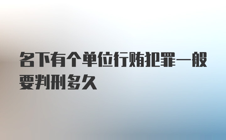 名下有个单位行贿犯罪一般要判刑多久