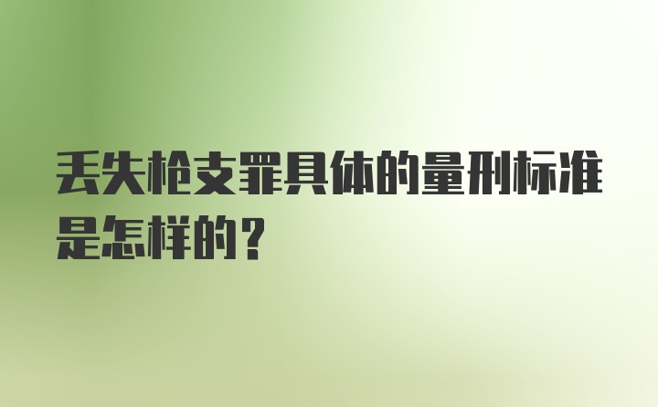 丢失枪支罪具体的量刑标准是怎样的？