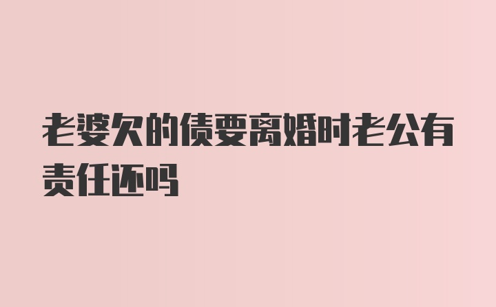 老婆欠的债要离婚时老公有责任还吗