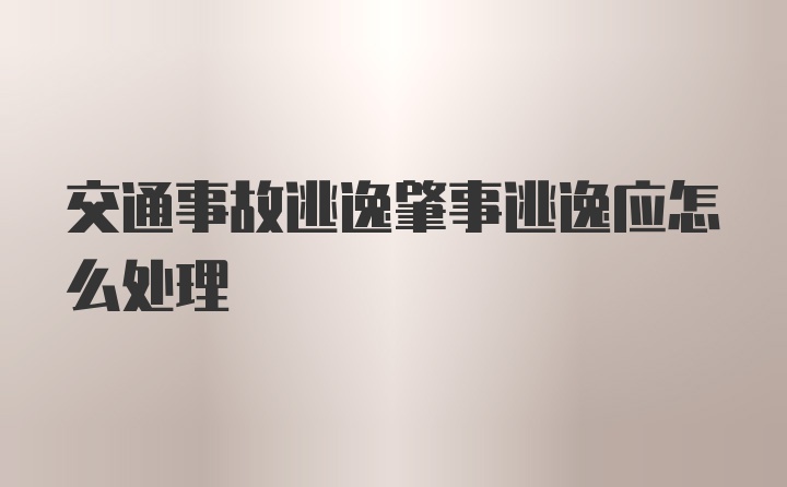 交通事故逃逸肇事逃逸应怎么处理