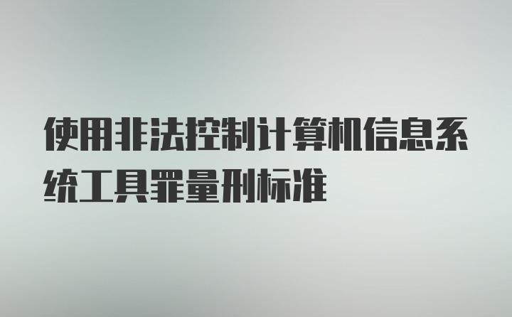 使用非法控制计算机信息系统工具罪量刑标准