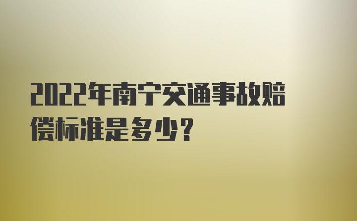 2022年南宁交通事故赔偿标准是多少？