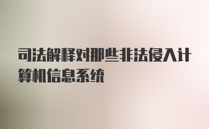 司法解释对那些非法侵入计算机信息系统