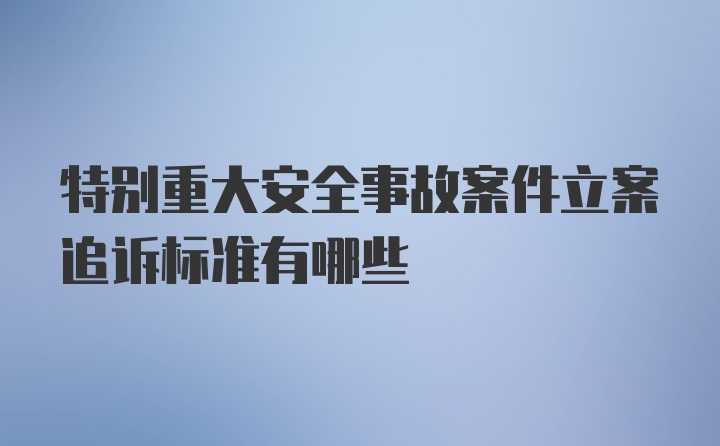 特别重大安全事故案件立案追诉标准有哪些