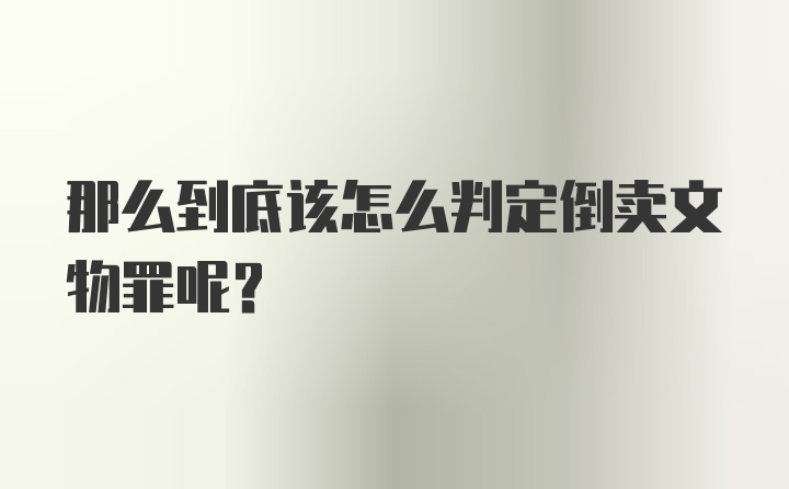 那么到底该怎么判定倒卖文物罪呢？