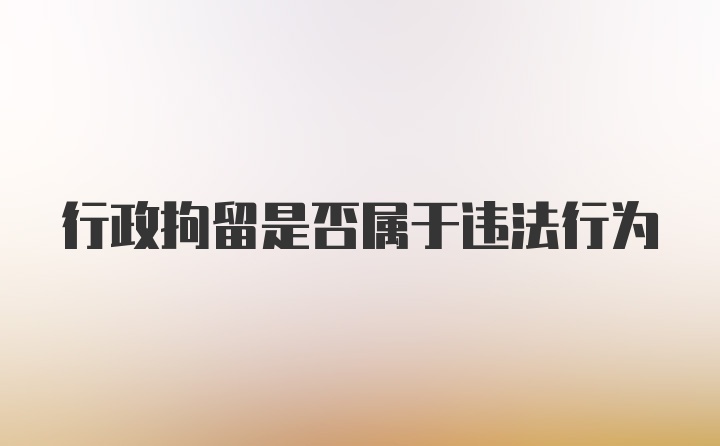 行政拘留是否属于违法行为