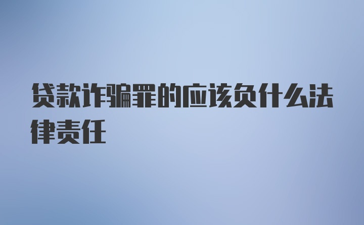 贷款诈骗罪的应该负什么法律责任