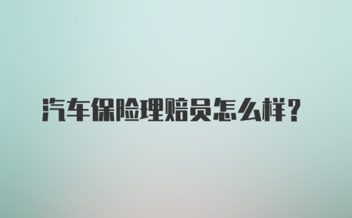 汽车保险理赔员怎么样？