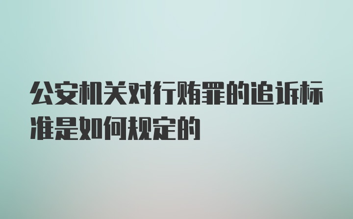 公安机关对行贿罪的追诉标准是如何规定的